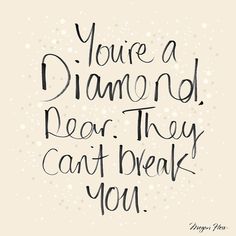 a quote that says you're a diamond, dear they can't break you