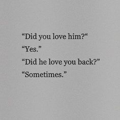 the words did you love him yes did he love you back sometimes?