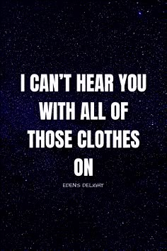 a quote that reads, i can't hear you with all of those clothes on