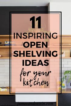 an open kitchen with text overlay that reads 11 inspirational open shelving ideas for your kitchen