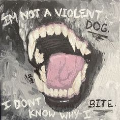 a painting of a dog's mouth with the words, i am not a violent dog