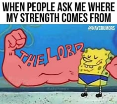 spongebob with the words, when people ask me where my strength comes from