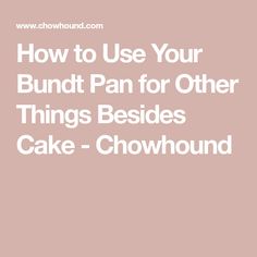 the words how to use your bundt pan for other things besides cake - chow