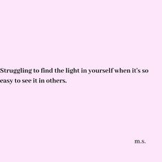 a pink background with the words, i am struggling to find the light yourself when it's so easy to see in others