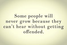 some people will never grow because they can't hear without getting offered