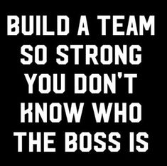 a black and white sign that says build a team so strong you don't know who the boss is