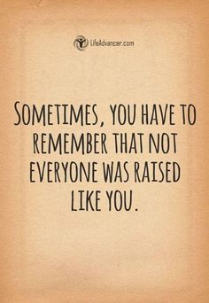 a quote that says sometimes, you have to remember that not everyone was raised like you