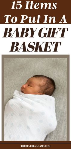 a baby wrapped in a blanket with the title 15 items to put in a baby gift basket