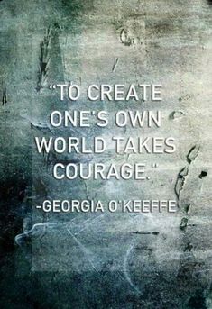 a quote from george o'keefe on the subject of this image, to create one's own world takes courage