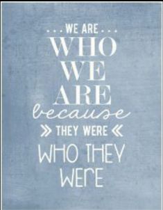 a blue and white poster with the words, we are who we are because they were who they were