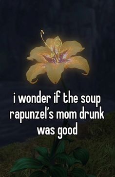 a yellow flower with the words i wonder if the soup rappunel's mom drunk was good