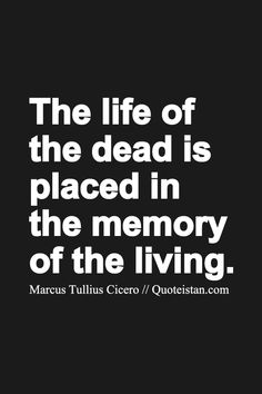 the life of the dead is placed in the memory of the living quote by marcius tullius