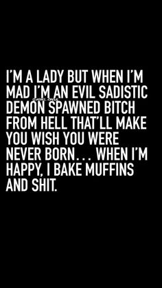 i'm a lady but when im mad i'm an evil sadistic demon