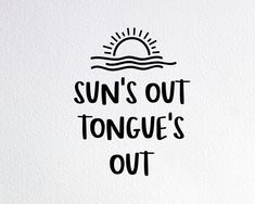 the words sun's out tongue's out written in black ink on white paper