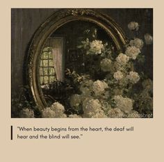 a painting with flowers in front of a mirror and a quote on the bottom that says when beauty begins from the heart, the heart will hear and the blind see