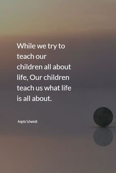 an image with the quote while we try to teach our children all about life, our children teach us what life is all about