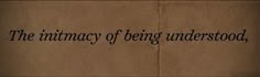 a piece of brown paper with black writing on it that says, the intimacy of being understood