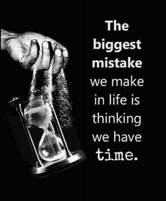 a hand pouring sand into an hourglass with the words, the biggest mistake we make in life is thinking we have time