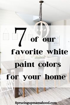 a dining room table with white chairs and the words 7 of our favorite white paint colors for your home