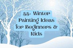 the words 55 winter painting ideas for beginners and kids are in front of snow covered trees