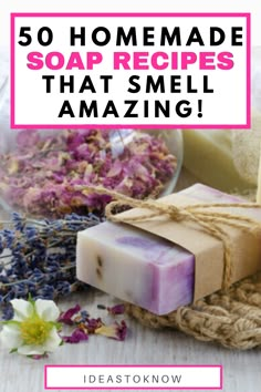 soaps and flowers with text overlay that reads 50 homemade soap recipes that smell amazing