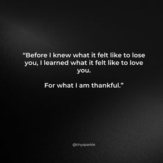 “Before I knew what it felt like to lose you, I learned what it felt like to love you.

For what I am thankful.” Losing You, Felt