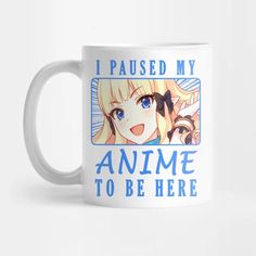 a white coffee mug with an anime character on the front and blue lettering that says, i paused my anime to be here