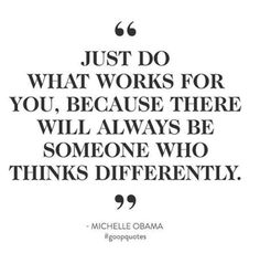 a quote that says just do what works for you, because there will always be someone who