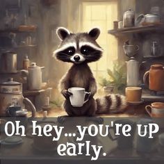 a raccoon holding a coffee cup with the words oh hey, you're up early