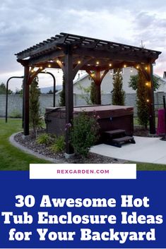 an outdoor hot tub and gazebo with text overlay that reads 30 awesome hot tub enclosure ideas for your backyard