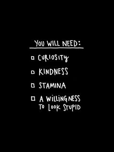 a black and white poster with the words you will need curiosity, kindness, stamaa