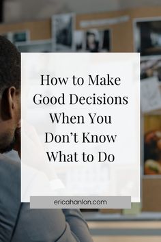 a man sitting in front of a wall with the words how to make good decision when you don't know what to do