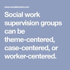 social work supervisor groups can be theme - centered, case - centered, or worker - centered