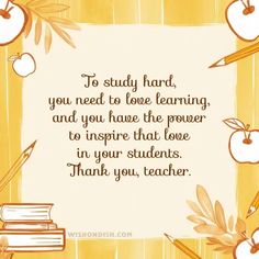 an apple, books and pencils with the words to study hard, you need to love learning and you have the power to inspire that love in your students thank you