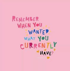 a pink background with the words, remember when you wanted what you currently have?