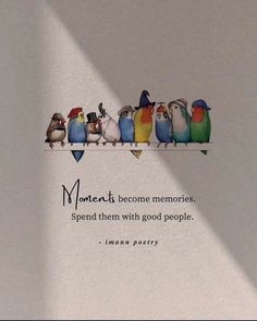 there are many birds sitting on top of a shelf with the words men's become memories, spend them with good people