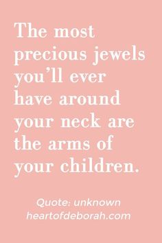 the most precious jewels you'll ever have around your neck are the arms of your children