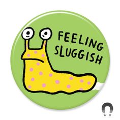 a button that says feeling slugish with a yellow slug on it's face