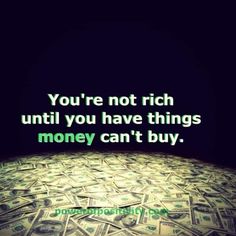 the words you're not rich until you have things money can't buy