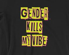 a black t - shirt with the words gender kills my vibe in neon yellow letters