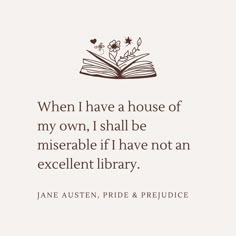 Off-white background with dark brown text. Quote from Jane Austen's Pride and Prejudice: "When I have a house of my own, I shall be miserable if I have not an excellent library." There is a book with flowers growing out of it in the top of the quote text. A House Of My Own, Jane Austen Pride And Prejudice, Library Quotes, Literature Humor