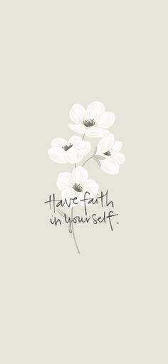 some white flowers with the words have faith in your self on it's side