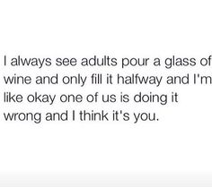 the text reads, i always see adults pour a glass of wine and only fill it halfway