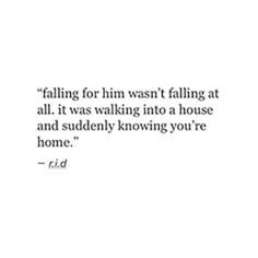 a quote that reads falling for him was not falling at all it was walking into a house and suddenly known you're home