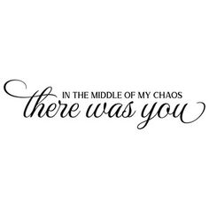 the quote in the middle of my chaos there was you