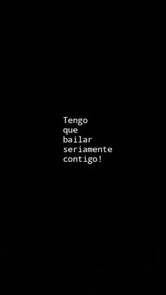 a black background with the words tengo que bailar seri almente contigo