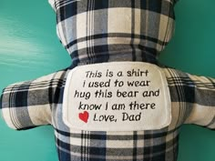 a teddy bear with a message written on it's back that says, this is a shirt i used to wear hug this bear and know i am there love dad