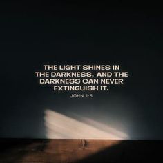 the light shines in the darkness, and the darkness can never extinguish it