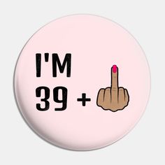 a pink button with the word i'm 39 + and a finger pointing at it