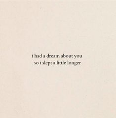 the words are written in black and white on a piece of paper that says, i had a cream about you so i slept a little longer